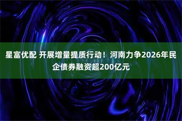 星富优配 开展增量提质行动!河南力争2026年民企债券融资超200亿元