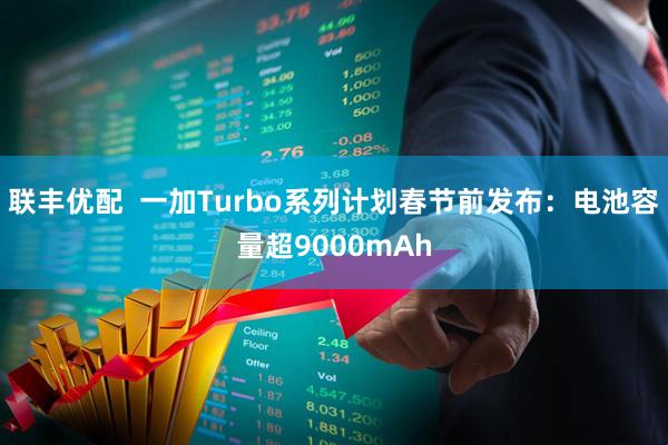 联丰优配 一加Turbo系列计划春节前发布:电池容量超9000mAh