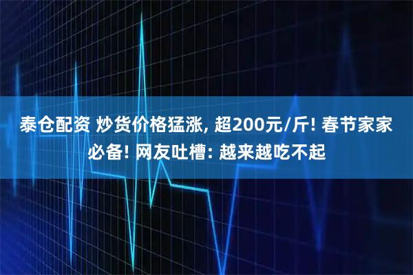泰仓配资 炒货价格猛涨, 超200元/斤! 春节家家必备! 网友吐槽: 越来越吃不起