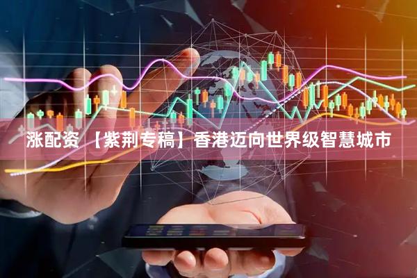 涨配资 【紫荆专稿】香港迈向世界级智慧城市